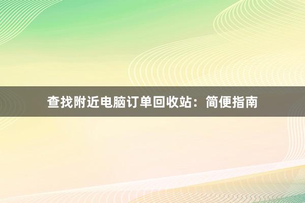 查找附近电脑订单回收站：简便指南